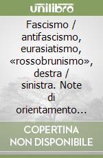 Fascismo / antifascismo, eurasiatismo, «rossobrunismo», destra / sinistra. Note di orientamento culturale e politico libro