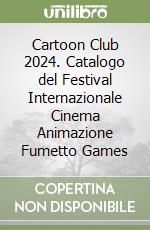 Cartoon Club 2024. Catalogo del Festival Internazionale Cinema Animazione Fumetto Games libro