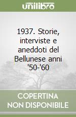 1937. Storie, interviste e aneddoti del Bellunese anni '50-'60 libro