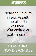 Neanche un euro in più. Aspetti fiscali della cessione d'azienda e di partecipazioni