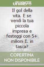 Il gol della vita. E se vendi la tua piccola impresa e festeggi con 5+ milioni E. in tasca? libro