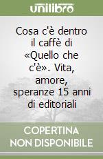 Cosa c'è dentro il caffè di «Quello che c'è». Vita, amore, speranze 15 anni di editoriali libro