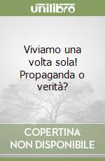 Viviamo una volta sola! Propaganda o verità? libro