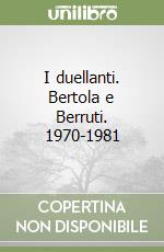 I duellanti. Bertola e Berruti. 1970-1981 libro