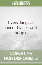 Everything, at once. Places and people libro