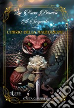 L'inizio della maledizione. La rosa bianca di serpente. Vol. 1