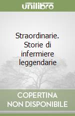 Straordinarie. Storie di infermiere leggendarie libro