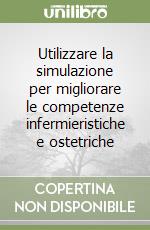 Utilizzare la simulazione per migliorare le competenze infermieristiche e ostetriche libro