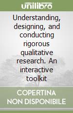 Understanding, designing, and conducting rigorous qualitative research. An interactive toolkit libro