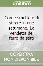 Come smettere di stirare in due settimane. La vendetta del ferro da stiro libro