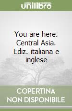 You are here. Central Asia. Ediz. italiana e inglese libro