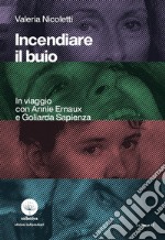 Incendiare il buio. In viaggio con Annie Ernaux e Goliarda Sapienza libro