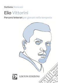 Elio Vittorini. Percorsi letterari per giovani nella tempesta libro