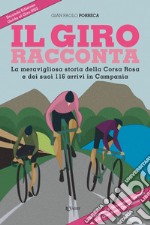 Il Giro racconta. La meravigliosa storia della Corsa Rosa e dei suoi 116 arrivi in Campania libro