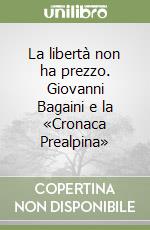 La libertà non ha prezzo. Giovanni Bagaini e la «Cronaca Prealpina» libro