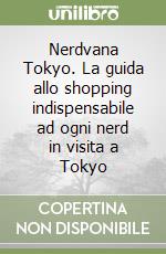 Nerdvana Tokyo. La guida allo shopping indispensabile ad ogni nerd in visita a Tokyo libro