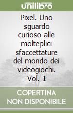 Pixel. Uno sguardo curioso alle molteplici sfaccettature del mondo dei videogiochi. Vol. 1 libro