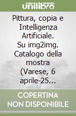 Pittura, copia e Intelligenza Artificiale. Su img2img. Catalogo della mostra (Varese, 6 aprile-25 Agosto 2024) libro