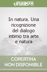In natura. Una ricognizione del dialogo intimo tra arte e natura libro