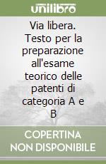 Via libera. Testo per la preparazione all'esame teorico delle patenti di categoria A e B libro
