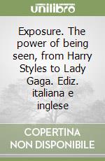 Exposure. The power of being seen, from Harry Styles to Lady Gaga. Ediz. italiana e inglese libro
