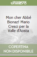 Mon cher Abbé Bionaz! Mario Cresci per la Valle d'Aosta libro