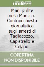 Mani pullite nella Marsica. Controinchiesta giornalistica sugli arresti di Tagliacozzo, Capistrello e Celano libro