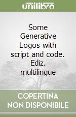 Some Generative Logos with script and code. Ediz. multilingue libro