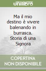 Ma il mio destino è vivere balenando in burrasca. Storia di una Signora