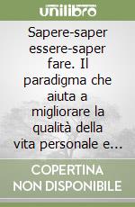 Sapere-saper essere-saper fare. Il paradigma che aiuta a migliorare la qualità della vita personale e sociale