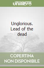 Unglorious. Lead of the dead libro