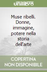 Muse ribelli. Donne, immagine, potere nella storia dell'arte libro