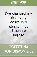 I've changed my life. Every desire in 4 steps. Ediz. italiana e inglese