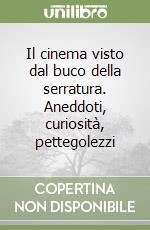 Il cinema visto dal buco della serratura. Aneddoti, curiosità, pettegolezzi