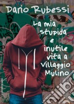 La mia stupida e inutile vita a Villaggio Mulino libro