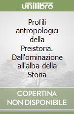 Profili antropologici della Preistoria. Dall'ominazione all'alba della Storia libro