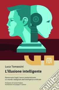 L'illusione intelligente. Democrazie fragili, lavoro smaterializzato e il mondo ridisegnato dall'intelligenza artificiale libro