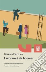 Lavorare è da boomer. Dal culto alla cultura del lavoro libro