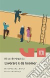 Lavorare è da boomer. Dal culto alla cultura del lavoro. Nuova ediz. libro