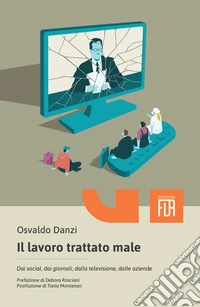 Il lavoro trattato male. Dai social, dai giornali, dalla televisione, dalle aziende libro