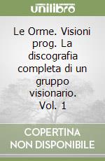 Le Orme. Visioni prog. La discografia completa di un gruppo visionario. Vol. 1