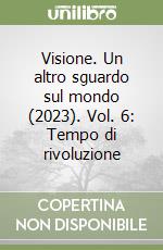 Visione. Un altro sguardo sul mondo (2023). Vol. 6: Tempo di rivoluzione libro