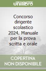 Concorso dirigente scolastico 2024. Manuale per la prova scritta e orale libro