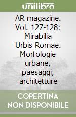 AR magazine. Vol. 127-128: Mirabilia Urbis Romae. Morfologie urbane, paesaggi, architetture libro