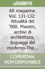 AR magazine. Vol. 131-132: Attualità del '900. Maestri, archivi di architettura, linguaggi del moderno-The Relevance of the 20th Century. Masters, architectural archives, languages of the modern libro