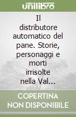 Il distributore automatico del pane. Storie, personaggi e morti irrisolte nella Val d'Astico libro