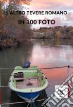 L'altro Tevere romano in 100 foto. Ediz. illustrata