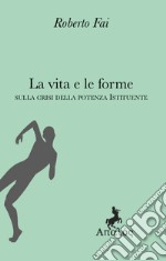 La vita e le forme. Sulla crisi della potenza istituente libro