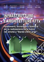 Infrastrutture e architetture FTTx. Fondamenti, tecnologie e standard per la realizzazione delle nuove reti ottiche a «Banda ultra larga» libro