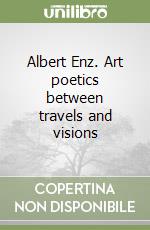 Albert Enz. Art poetics between travels and visions